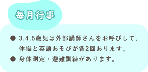 毎月行事　3.4.5歳児は外部講師さんをお呼びして、体操と英語あそびが各2回あります。身体測定・避難訓練があります。